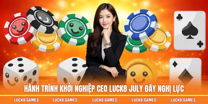 Hành trình khởi nghiệp CEO LUCK8 July đầy nghị lực